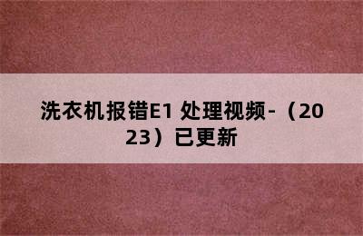 洗衣机报错E1 处理视频-（2023）已更新